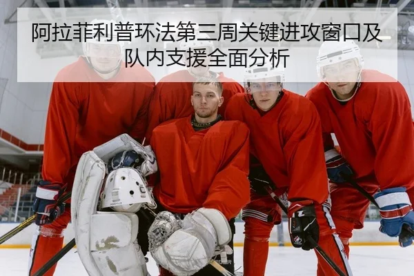 阿拉菲利普环法第三周关键进攻窗口及队内支援全面分析
